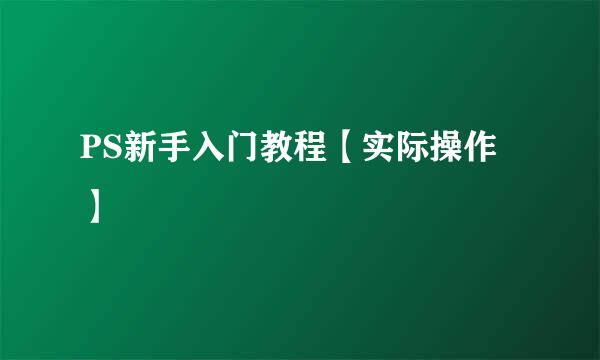 PS新手入门教程【实际操作】