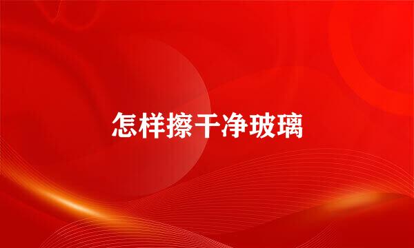 怎样擦干净玻璃