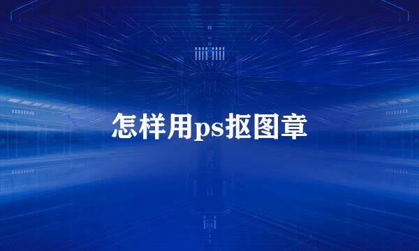 怎样用ps抠图章