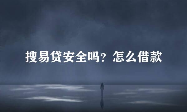 搜易贷安全吗？怎么借款