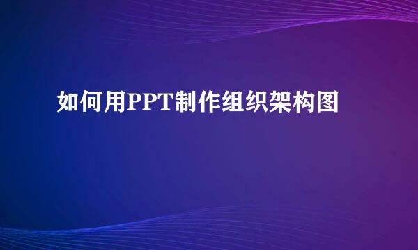 如何用PPT制作组织架构图