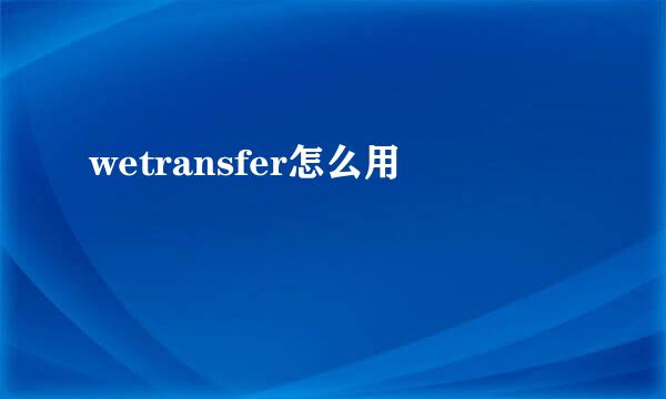 wetransfer怎么用