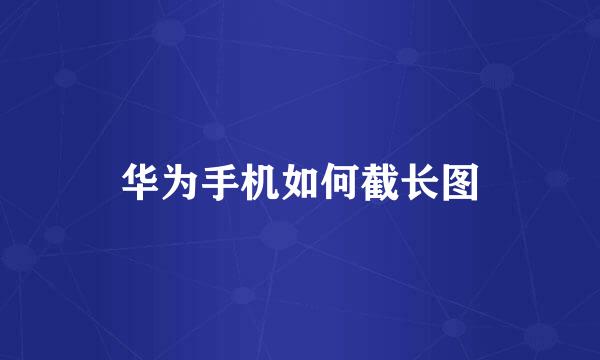 华为手机如何截长图