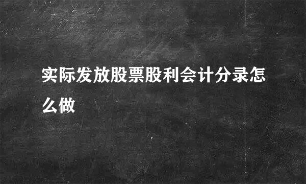 实际发放股票股利会计分录怎么做
