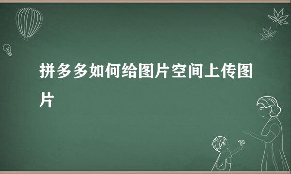 拼多多如何给图片空间上传图片