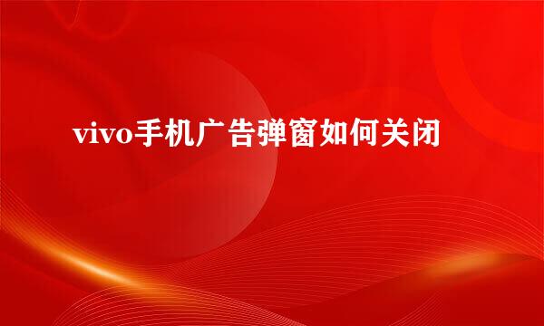 vivo手机广告弹窗如何关闭