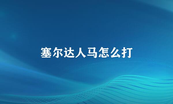 塞尔达人马怎么打