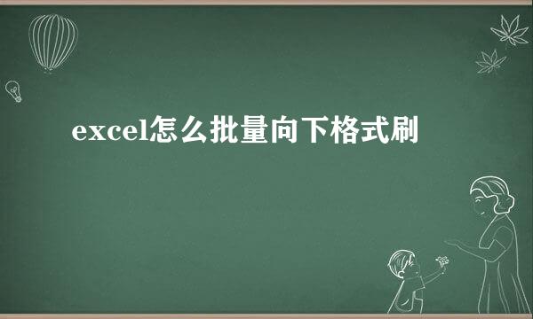 excel怎么批量向下格式刷