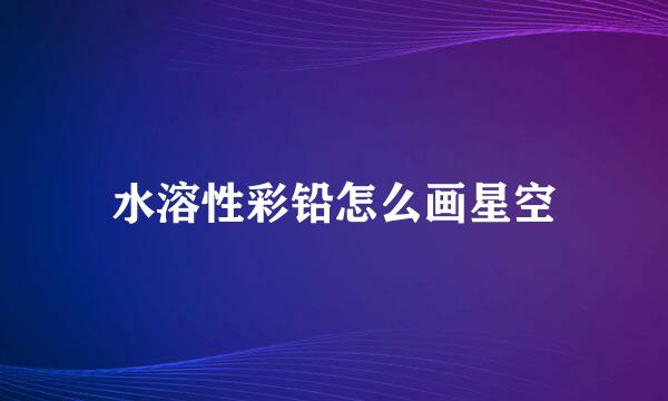 水溶性彩铅怎么画星空