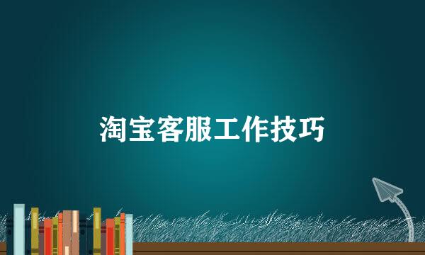 淘宝客服工作技巧