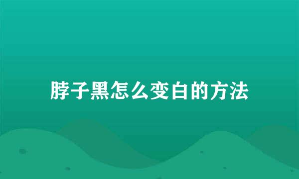脖子黑怎么变白的方法