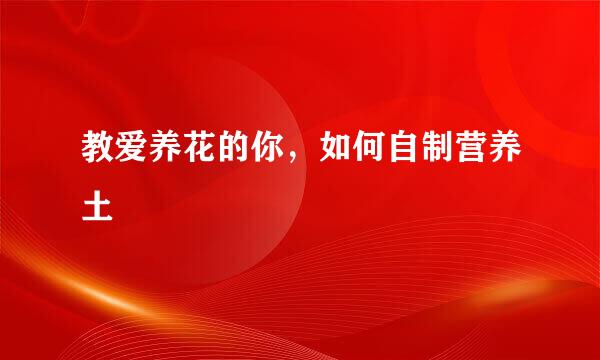 教爱养花的你，如何自制营养土