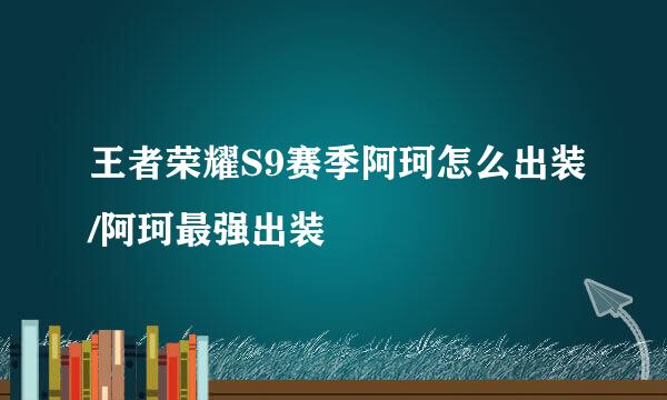 王者荣耀S9赛季阿珂怎么出装/阿珂最强出装