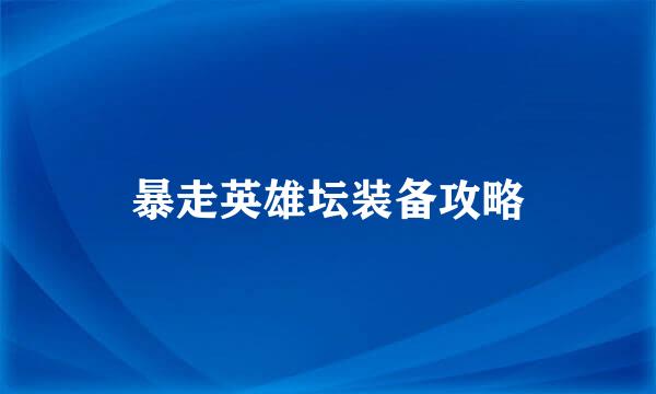 暴走英雄坛装备攻略