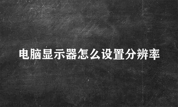 电脑显示器怎么设置分辨率