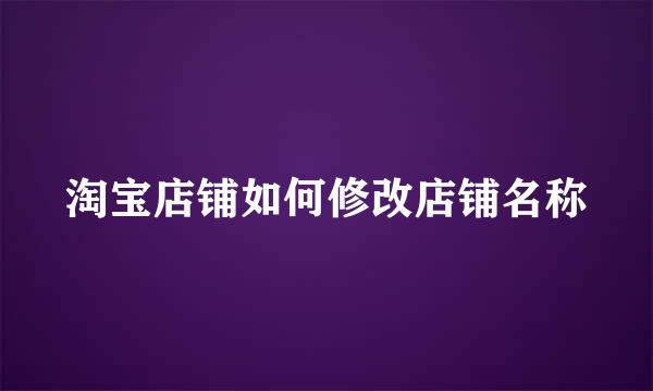 淘宝店铺如何修改店铺名称