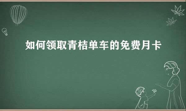 如何领取青桔单车的免费月卡
