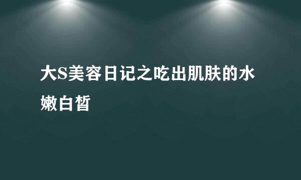 大S美容日记之吃出肌肤的水嫩白皙