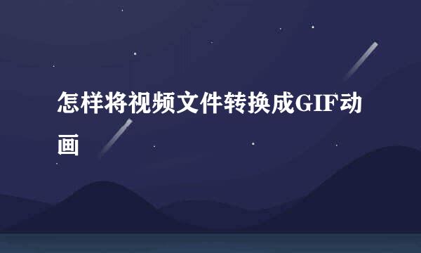 怎样将视频文件转换成GIF动画