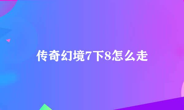 传奇幻境7下8怎么走