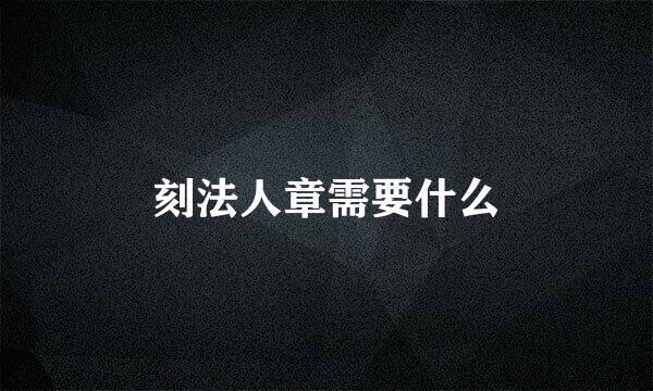 刻法人章需要什么