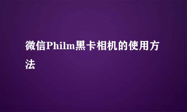 微信Philm黑卡相机的使用方法