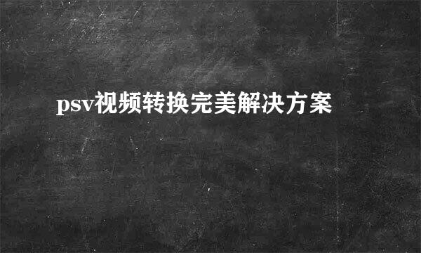psv视频转换完美解决方案