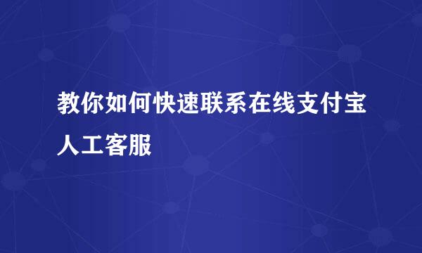 教你如何快速联系在线支付宝人工客服