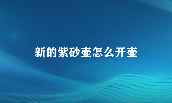新的紫砂壶怎么开壶
