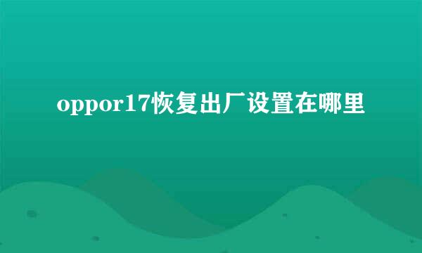 oppor17恢复出厂设置在哪里