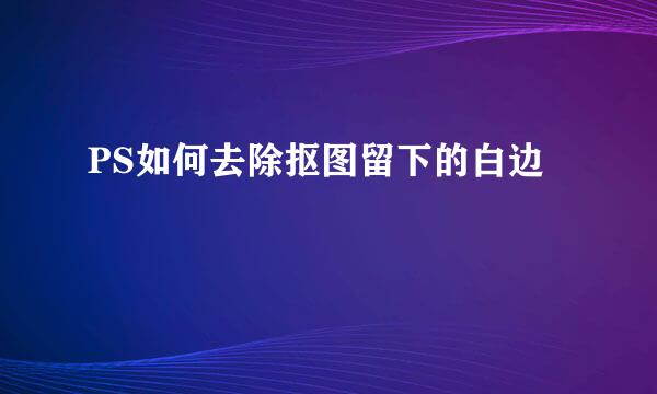 PS如何去除抠图留下的白边