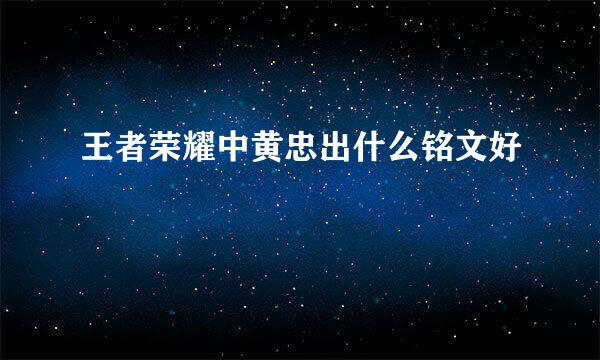 王者荣耀中黄忠出什么铭文好