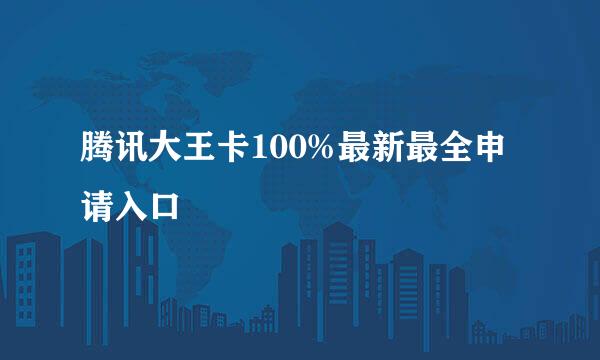 腾讯大王卡100%最新最全申请入口