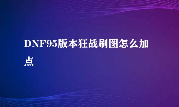 DNF95版本狂战刷图怎么加点