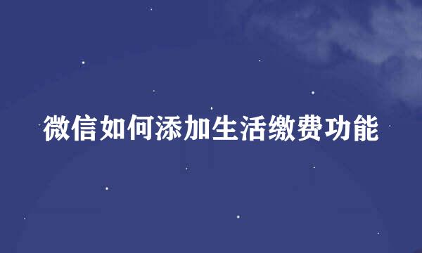 微信如何添加生活缴费功能