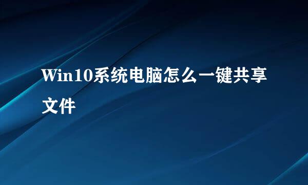 Win10系统电脑怎么一键共享文件