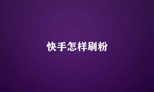 快手怎样刷粉
