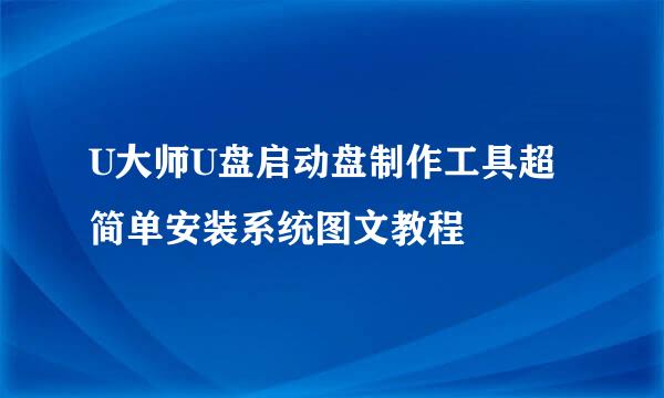U大师U盘启动盘制作工具超简单安装系统图文教程
