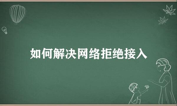 如何解决网络拒绝接入