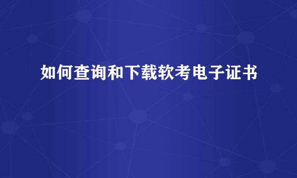 如何查询和下载软考电子证书