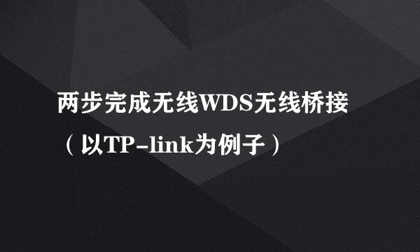 两步完成无线WDS无线桥接（以TP-link为例子）