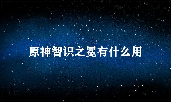 原神智识之冕有什么用