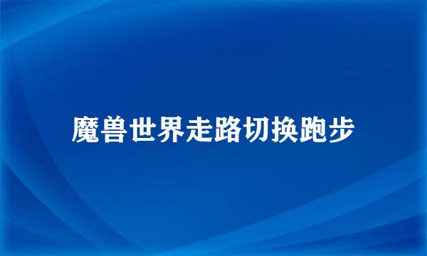 魔兽世界走路切换跑步