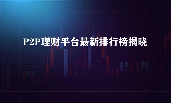 P2P理财平台最新排行榜揭晓