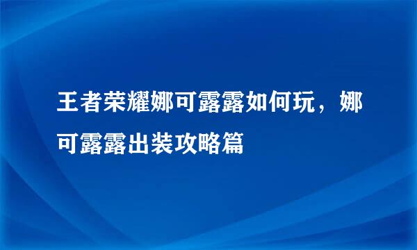 王者荣耀娜可露露如何玩，娜可露露出装攻略篇