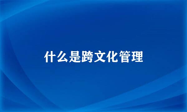 什么是跨文化管理