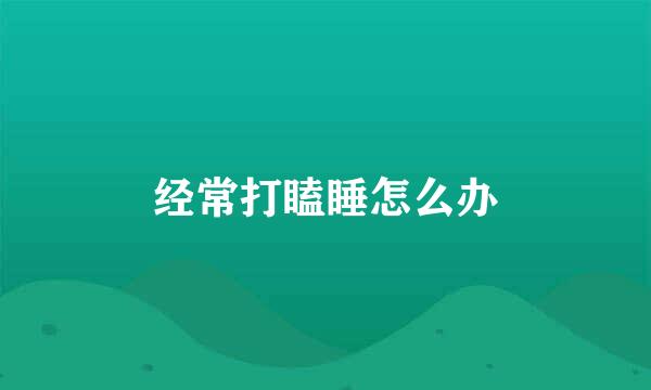 经常打瞌睡怎么办
