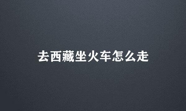 去西藏坐火车怎么走