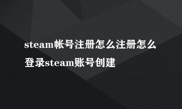 steam帐号注册怎么注册怎么登录steam账号创建