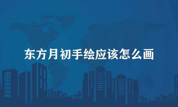 东方月初手绘应该怎么画